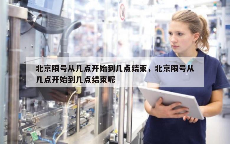 北京限号从几点开始到几点结束，北京限号从几点开始到几点结束呢