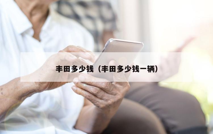 丰田多少钱（丰田多少钱一辆）