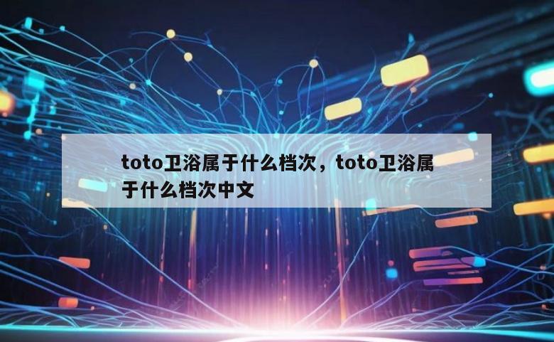 toto卫浴属于什么档次，toto卫浴属于什么档次中文