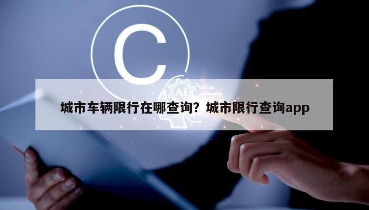 城市车辆限行在哪查询？城市限行查询app
