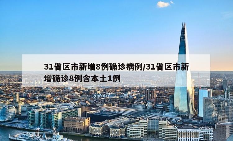 31省区市新增8例确诊病例/31省区市新增确诊8例含本土1例
