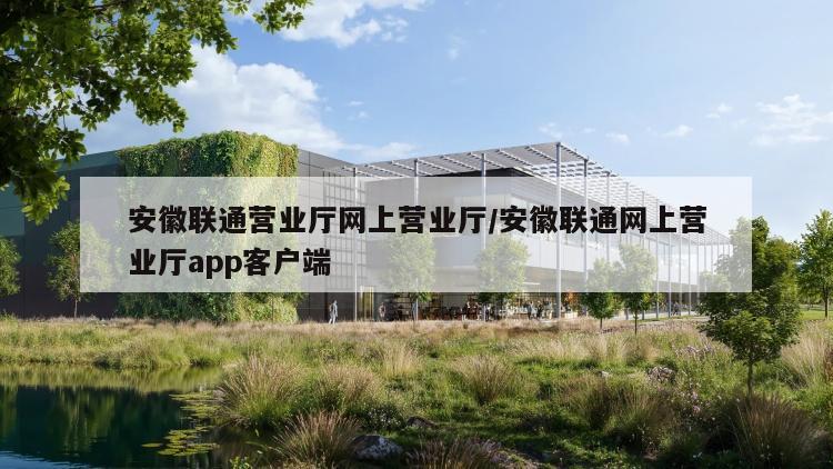 安徽联通营业厅网上营业厅/安徽联通网上营业厅app客户端