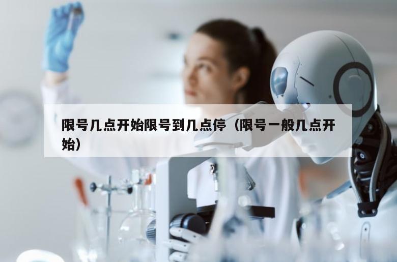 限号几点开始限号到几点停（限号一般几点开始）
