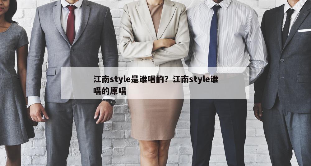 江南style是谁唱的？江南style谁唱的原唱
