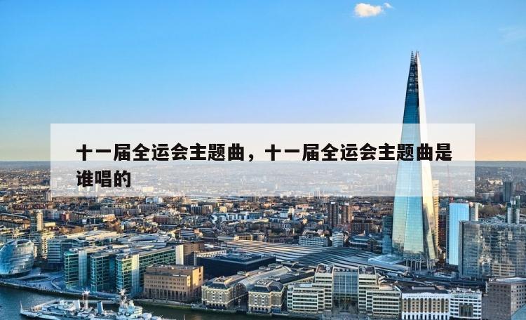 十一届全运会主题曲，十一届全运会主题曲是谁唱的