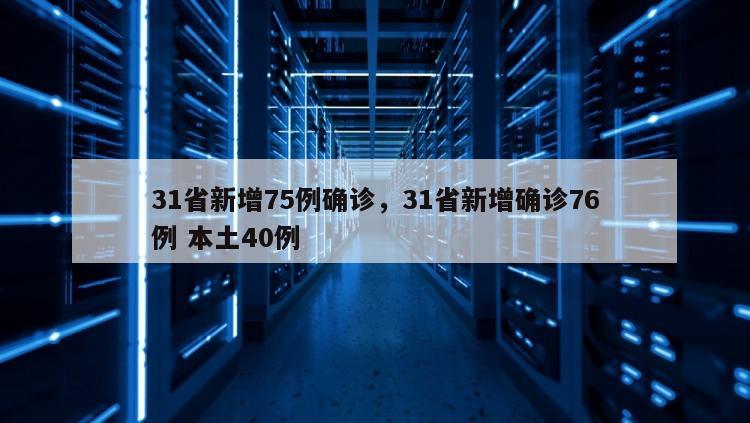 31省新增75例确诊，31省新增确诊76例 本土40例
