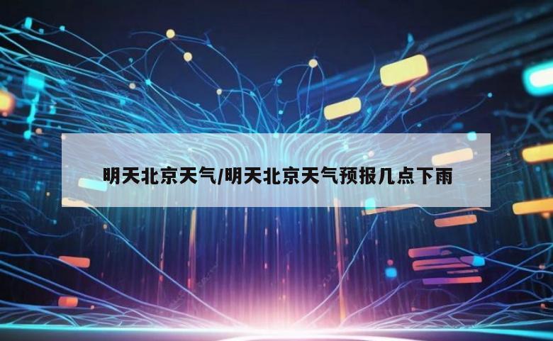 明天北京天气/明天北京天气预报几点下雨