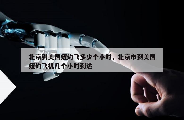 北京到美国纽约飞多少个小时，北京市到美国纽约飞机几个小时到达