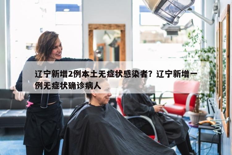辽宁新增2例本土无症状感染者？辽宁新增一例无症状确诊病人