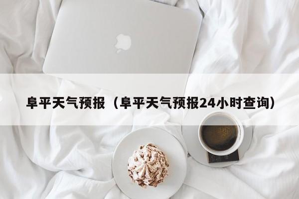 阜平天气预报（阜平天气预报24小时查询）