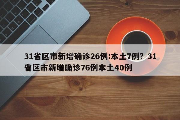 31省区市新增确诊26例:本土7例？31省区市新增确诊76例本土40例