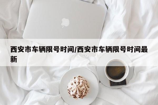 西安市车辆限号时间/西安市车辆限号时间最新
