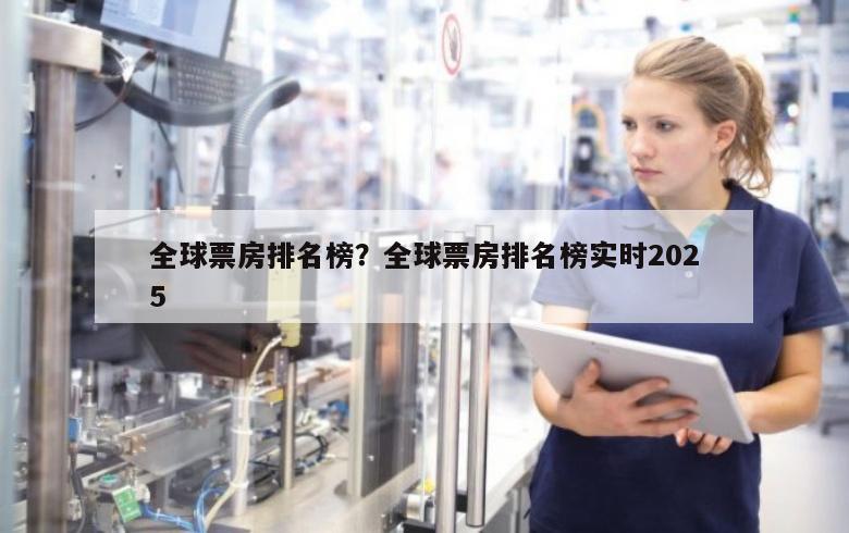 全球票房排名榜？全球票房排名榜实时2025