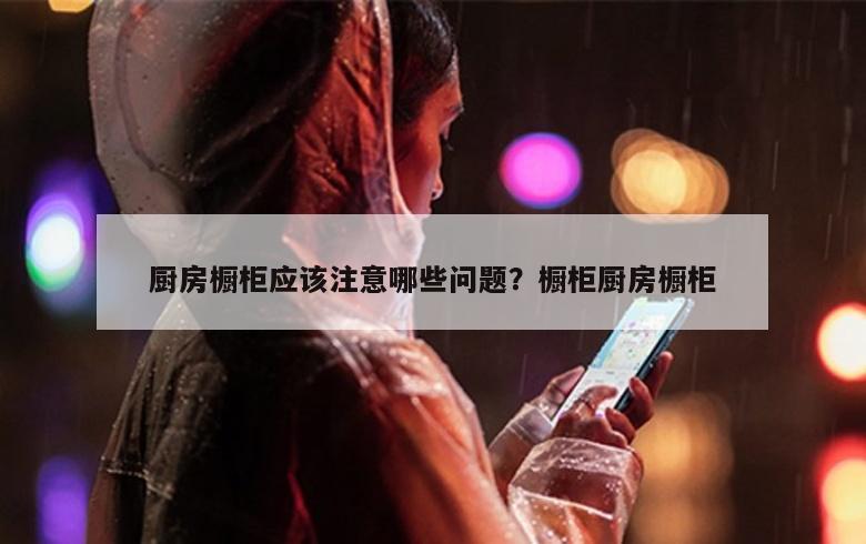 厨房橱柜应该注意哪些问题？橱柜厨房橱柜