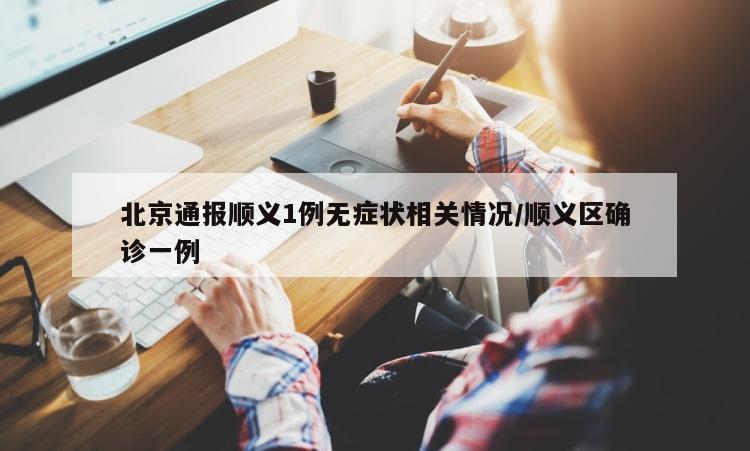 北京通报顺义1例无症状相关情况/顺义区确诊一例