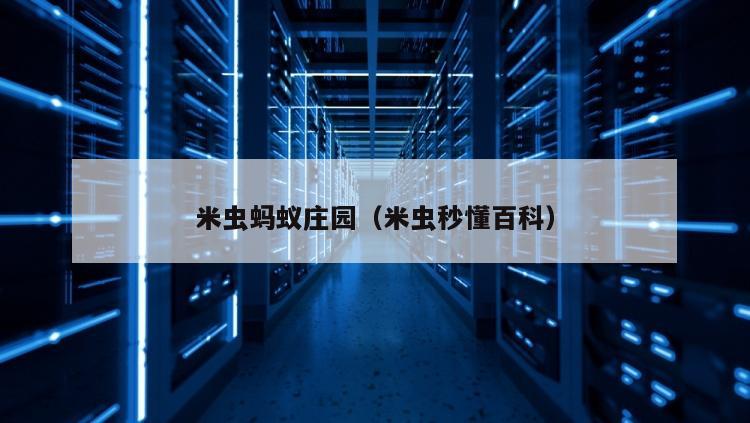 米虫蚂蚁庄园（米虫秒懂百科）