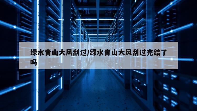 绿水青山大风刮过/绿水青山大风刮过完结了吗