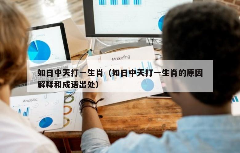 如日中天打一生肖（如日中天打一生肖的原因解释和成语出处）