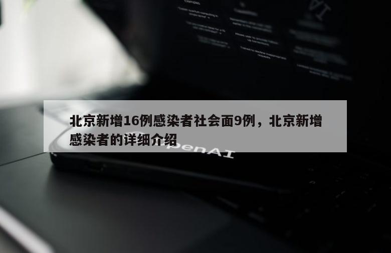 北京新增16例感染者社会面9例，北京新增感染者的详细介绍