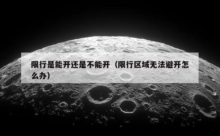 限行是能开还是不能开（限行区域无法避开怎么办）