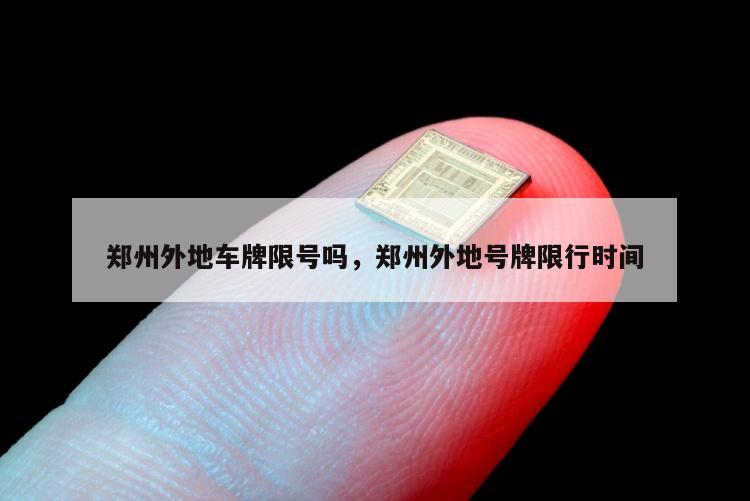 郑州外地车牌限号吗，郑州外地号牌限行时间