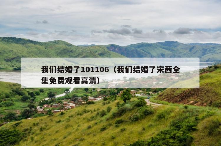 我们结婚了101106（我们结婚了宋茜全集免费观看高清）