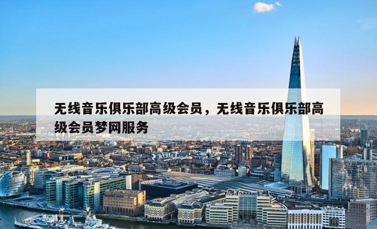 无线音乐俱乐部高级会员，无线音乐俱乐部高级会员梦网服务