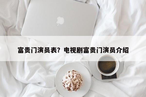 富贵门演员表？电视剧富贵门演员介绍