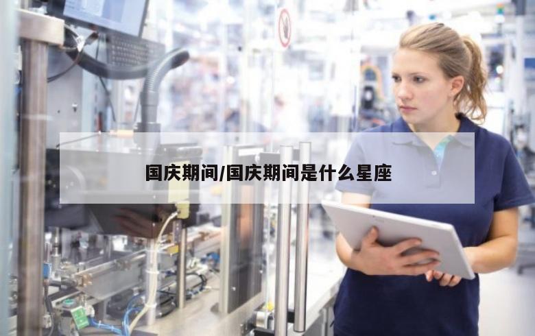 国庆期间/国庆期间是什么星座