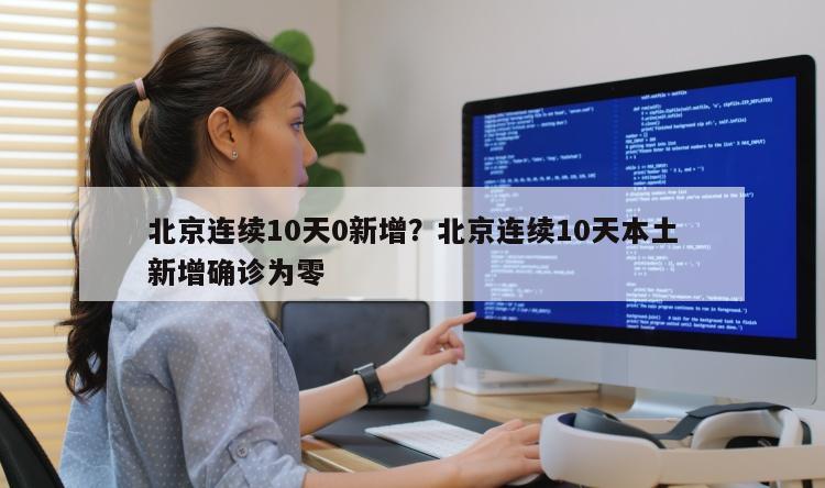 北京连续10天0新增？北京连续10天本土新增确诊为零