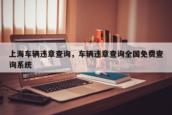 上海车辆违章查询，车辆违章查询全国免费查询系统