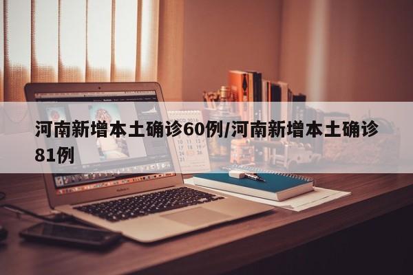 河南新增本土确诊60例/河南新增本土确诊81例