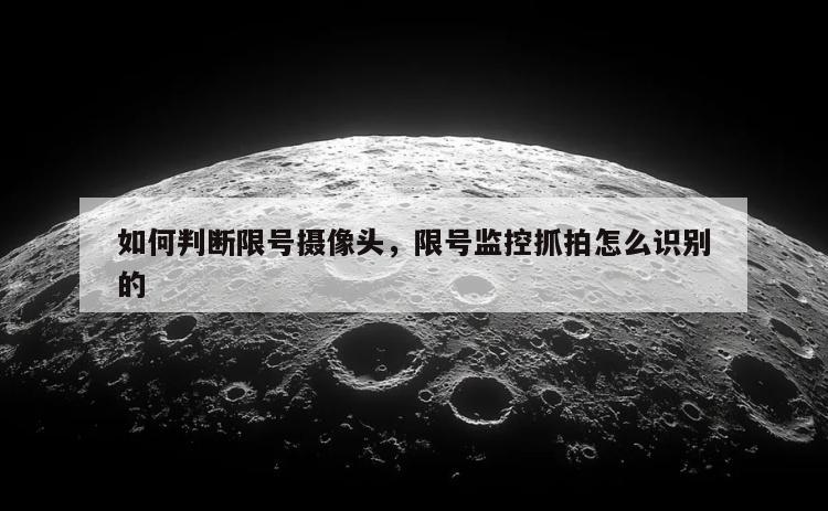 如何判断限号摄像头，限号监控抓拍怎么识别的