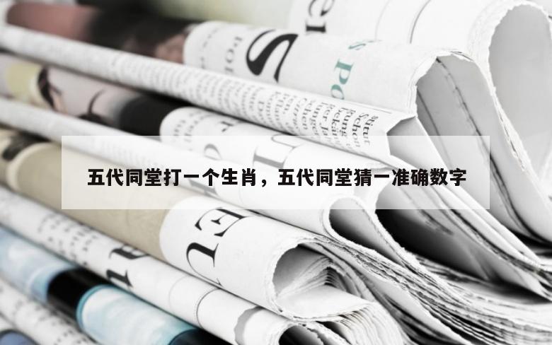 五代同堂打一个生肖，五代同堂猜一准确数字