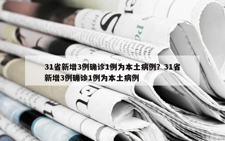 31省新增3例确诊1例为本土病例？31省新增3例确诊1例为本土病例