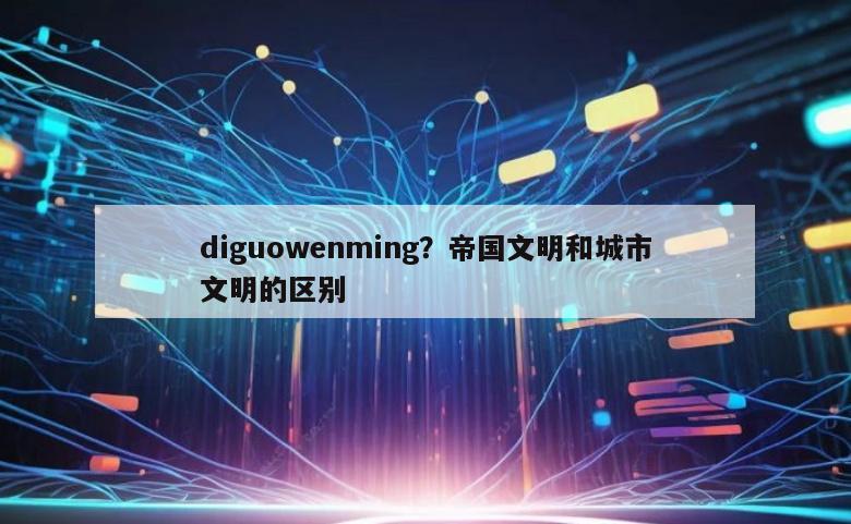 diguowenming？帝国文明和城市文明的区别