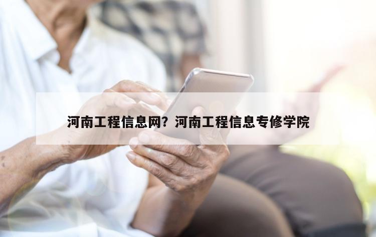 河南工程信息网？河南工程信息专修学院