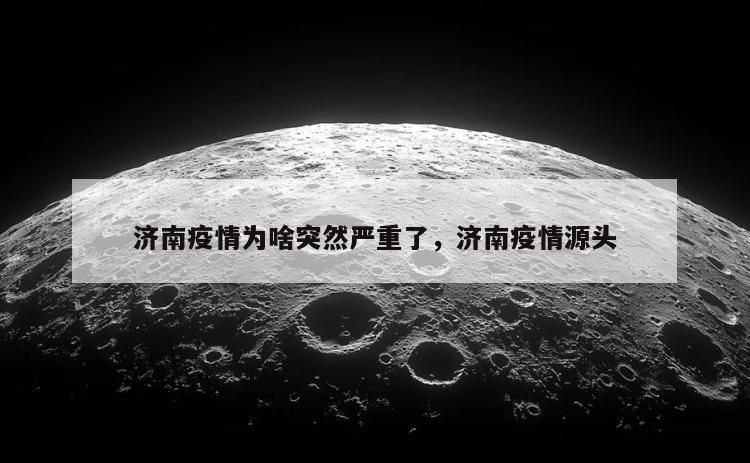 济南疫情为啥突然严重了，济南疫情源头
