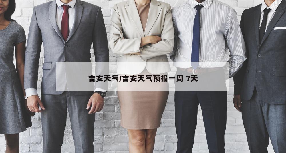 吉安天气/吉安天气预报一周 7天