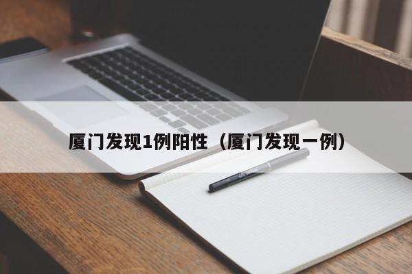 厦门发现1例阳性（厦门发现一例）
