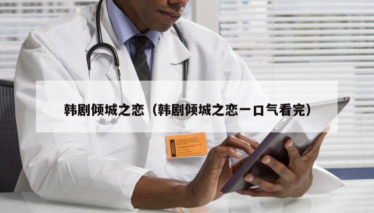 韩剧倾城之恋（韩剧倾城之恋一口气看完）