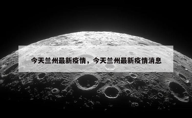 今天兰州最新疫情，今天兰州最新疫情消息
