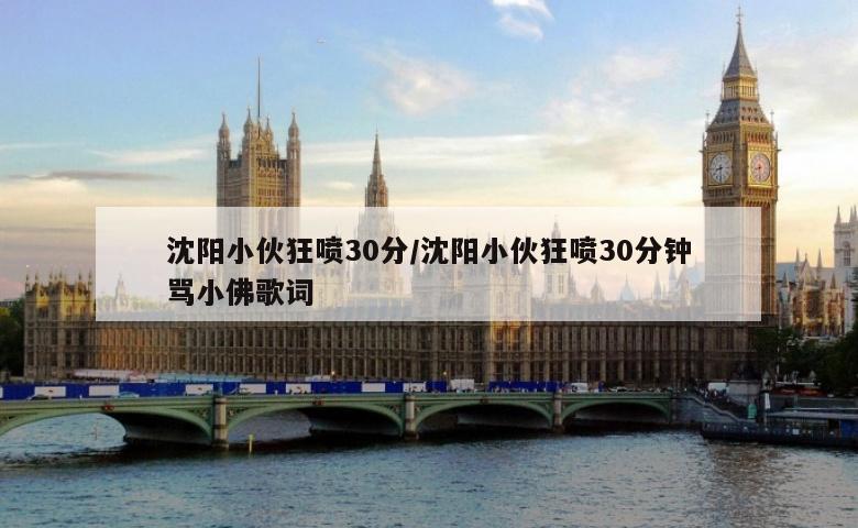 沈阳小伙狂喷30分/沈阳小伙狂喷30分钟骂小佛歌词
