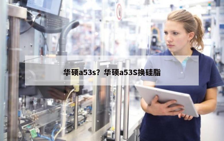 华硕a53s？华硕a53S换硅脂