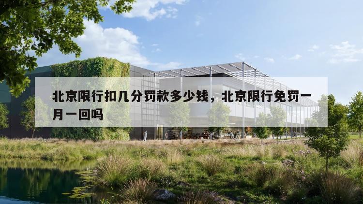 北京限行扣几分罚款多少钱，北京限行免罚一月一回吗