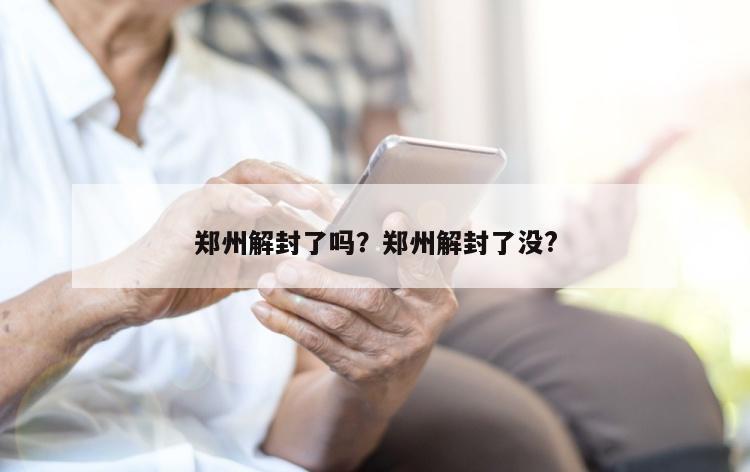 郑州解封了吗？郑州解封了没?