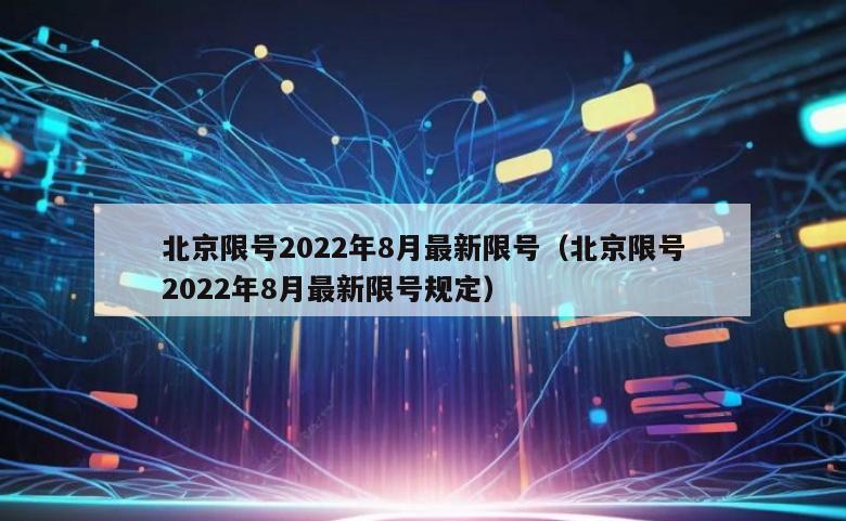 北京限号2022年8月最新限号（北京限号2022年8月最新限号规定）