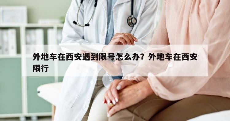 外地车在西安遇到限号怎么办？外地车在西安限行