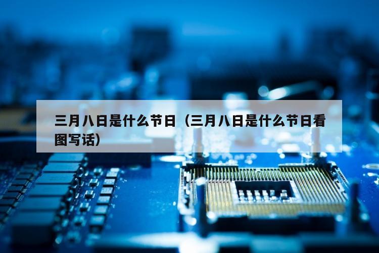三月八日是什么节日（三月八日是什么节日看图写话）