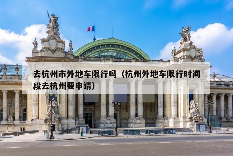 去杭州市外地车限行吗（杭州外地车限行时间段去杭州要申请）